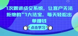 7次跟进成交系统,让客户无法拒绝的“7大法宝,每天轻松出单赚钱-优优云创网