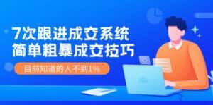 《7次跟进成交系统》简单粗暴的成交技巧，目前不到1%的人知道！-优优云创网