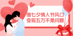 (11966期)借七夕情人节风口,变现五万不是问题,错过再等一年!-优优云创网