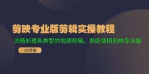 (11969期)剪映专业版剪辑实操教程:流畅处理各类型的视频剪辑,熟练使用剪映专业版-优优云创网