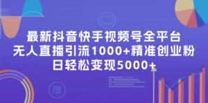 (11970期)最新抖音快手视频号全平台无人直播引流1000+精准创业粉,日轻松变现5000+-优优云创网