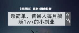 (11980期)【新思路】短剧+网盘拉新,超简单,普通人每月躺赚1w+的小副业-优优云创网