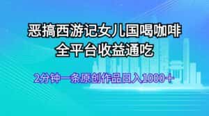 (11985期)恶搞西游记女儿国喝咖啡 全平台收益通吃 2分钟一条原创作品日入1000+-优优云创网