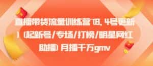 直播带货流量训练营(8.4号更新)(起新号/专场/打榜/明星网红助播)月播千万gmv-优优云创网