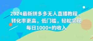 2024最新拼多多无人直播教程,转化率更高,低门槛,轻松实现每日1000+的收入-优优云创网