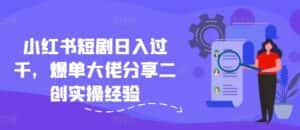 小红书短剧日入过千,爆单大佬分享二创实操经验-优优云创网