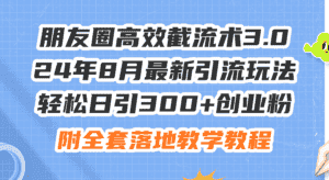 (11993期)朋友圈高效截流术3.0,24年8月最新引流玩法,轻松日引300+创业粉,附全…-优优云创网
