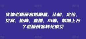 实体老板获客陪跑营，认知、定位、文案、矩阵、直播、AI等，帮助上万个老板获客转化成交-优优云创网