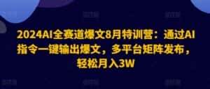 2024AI全赛道爆文8月特训营:通过AI指令一键输出爆文,多平台矩阵发布,轻松月入3W-优优云创网