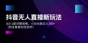 (12000期)抖音无人直播新玩法,从0-1超详细攻略,小白也能日入500+(附全套素材…-优优云创网