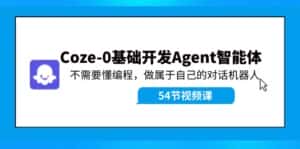 Coze-0基础开发 Agent智能体教程:不需要懂编程,做属于自己的对话机器人-优优云创网