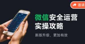 2024版微信安全运营实操攻略，新版升级，更加有效！-优优云创网
