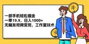（12007期）一部手机轻松掘金，一单19.9，日入1000+,无脑发视频变现，工作室技术-优优云创网