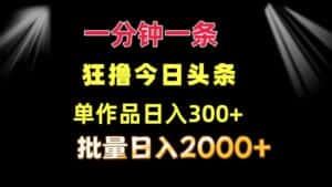 (12040期)一分钟一条 狂撸今日头条 单作品日收益300+ 批量日入2000+-优优云创网