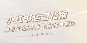 （12042期）小红书运营指南，账号定位/开店指南/优质笔记/没有套路，全是经验-优优云创网
