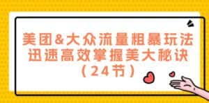 （12044期）美团&大众流量粗暴玩法，迅速高效掌握美大秘诀（24节）-优优云创网