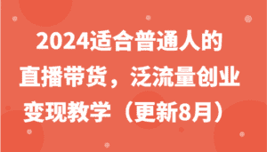 2024适合普通人的直播带货,泛流量创业变现教学(更新8月)-优优云创网