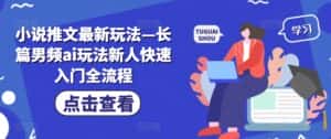 小说推文最新玩法—长篇男频ai玩法新人快速入门全流程-优优云创网