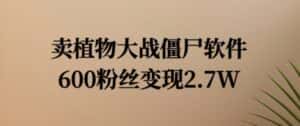 卖植物大战僵尸软件，600粉丝变现2.7W-优优云创网