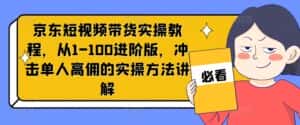京东短视频带货实操教程,从1-100进阶版,冲击单人高佣的实操方法讲解-优优云创网