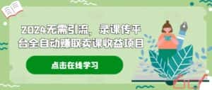 2024无需引流,录课传平台全自动赚取卖课收益项目-优优云创网