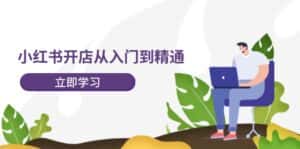 小红书开店从入门到精通,快速掌握小红书店铺运营,实现开店创收(202节)-优优云创网
