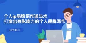 (12060期)个人ip品牌写作道与术,打造出有影响力的个人品牌写作(10节课)-优优云创网
