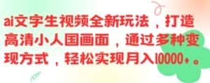 ai文字生视频全新玩法,打造高清小人国画面,通过多种变现方式,轻松实现月入1W+-优优云创网