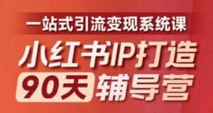 小红书IP打造90天辅导营(第十期)内容全面升级,一站式引流变现系统课-优优云创网