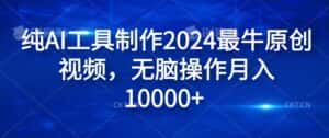 纯AI工具制作2024最牛原创视频，无脑操作月入1W+-优优云创网