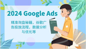 2024 Google Ads 教程:精准询盘秘籍,谷歌广告投放流程,数据分析与优化等-优优云创网