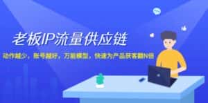 老板IP流量供应链,动作越少账号越好,万能模型快速为产品获客翻N倍!-优优云创网