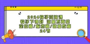 （12097期）2024钩子·引流课：钩子下得好 流量不再愁，定位篇/标签篇/破播放篇/24节-优优云创网