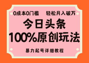 (12100期)头条100%原创玩法,暴力起号详细教程,0成本无门槛,简单上手,单号月…-优优云创网