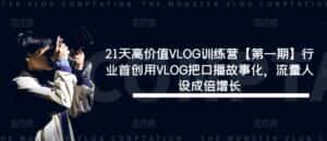 21天高价值VLOG训练营【第一期】行业首创用VLOG把口播故事化,流量人设成倍增长-优优云创网