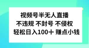 视频号半无人直播，不违规不封号，轻松日入100+-优优云创网