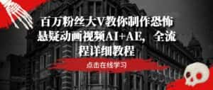 百万粉丝大V教你制作恐怖悬疑动画视频AI+AE,全流程详细教程-优优云创网