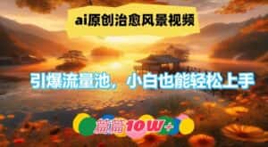 ai原创治愈风景视频,引爆流量池,小白也能轻松上手,篇篇10w+-优优云创网