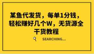 某鱼代发货,每单1分钱,轻松赚好几个W,无货源全干货教程-优优云创网