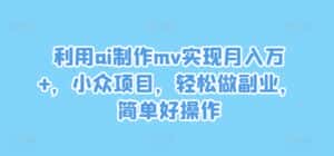 利用ai制作mv实现月入万+,小众项目,轻松做副业,简单好操作-优优云创网