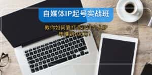 自媒体IP起号实战班：教你如何靠打造设计个人IP，年赚到100万！-优优云创网