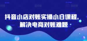 抖音小店对账实操小白课程,解决电商对账难题-优优云创网