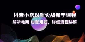 (12132期)抖音小店对账实战新手课程,解决电商 对账难题,详细流程讲解-优优云创网