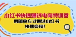 （12133期）小红书快速赚钱电商特训营：用简单方式通过小红书快速变现！-优优云创网