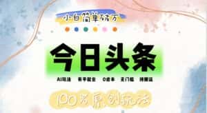 (12143期)AI头条,有手就会,0成本无门槛,纯搬运,小白单号简单破万-优优云创网