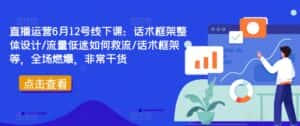 直播运营6月12号线下课:话术框架整体设计/流量低迷如何救流/话术框架等,全场燃爆,非常干货-优优云创网