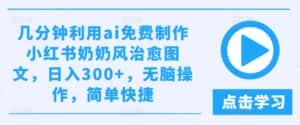 几分钟利用ai免费制作小红书奶奶风治愈图文,日入300+,无脑操作,简单快捷-优优云创网
