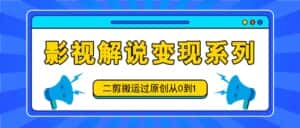 影视解说变现系列,二剪搬运过原创从0到1,喂饭式教程-优优云创网