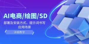 (12157期)AI-电商/绘图/SD/详细教程:部署与安装方式,提示词-书写,应用场景-优优云创网