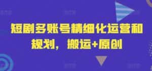 短剧多账号精细化运营和规划，搬运+原创-优优云创网